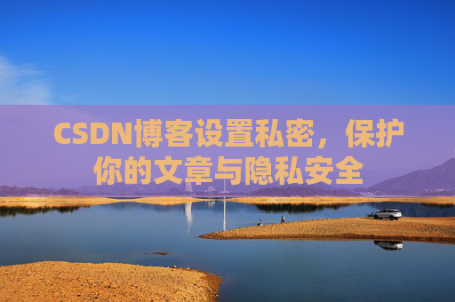 CSDN博客设置私密，保护你的文章与隐私安全